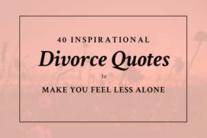 40 Inspirational Divorce Quotes to Make You Feel Less Alone